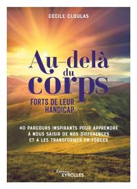 Au-delà du corps : forts de leur handicap : 40 parcours inspirants pour apprendre à nous saisir de nos différences et à les transformer en forces