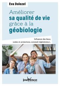 Améliorer sa qualité de vie grâce à la géobiologie : influence des lieux, ondes et protections, sommeil générateur...