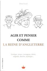 Agir et penser comme la reine d'Angleterre : iconique, tenace, courageuse, droite, originale, discrète, mythique...