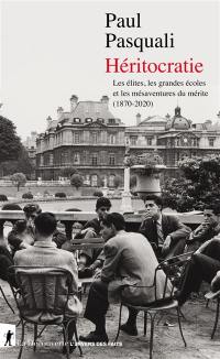 Héritocratie : les élites, les grandes écoles et les mésaventures du mérite (1870-2020)