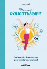 Mon cahier d'oligothérapie : les bienfaits des minéraux pour se soigner au naturel