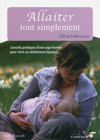 Allaiter tout simplement : conseils pratiques d'une sage-femme pour vivre un allaitement épanoui