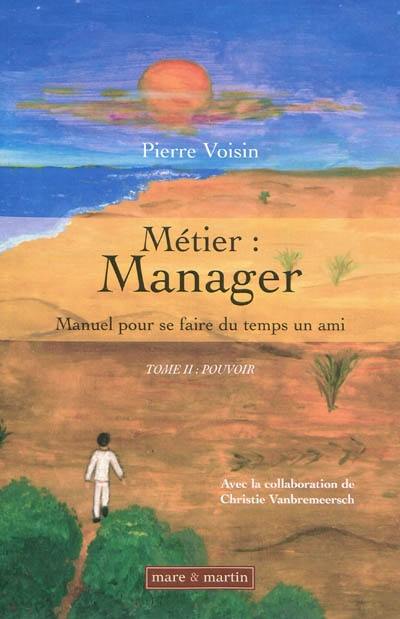 Métier : manager. Vol. 2. Pouvoir : manuel pour se faire du temps un ami