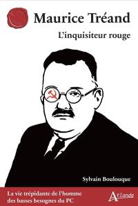 Maurice Tréand : l'inquisiteur rouge : la vie trépidante de l'homme des basses besognes du PC