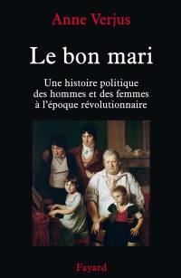 Le bon mari : une histoire politique des hommes et des femmes à l'époque révolutionnaire