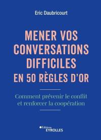 Mener vos conversations difficiles en 50 règles d'or : comment prévenir le conflit et renforcer la coopération