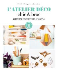 L'atelier déco chic & broc : 36 projets pour recycler avec style