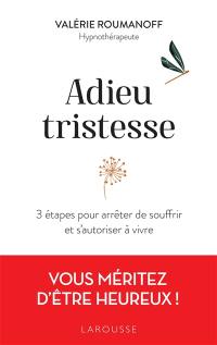 Adieu tristesse : 3 étapes pour arrêter de souffrir et s'autoriser à vivre : vous méritez d'être heureux !