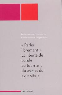 Parler librement : la liberté de parole au tournant du XVIe et du XVIIe siècle