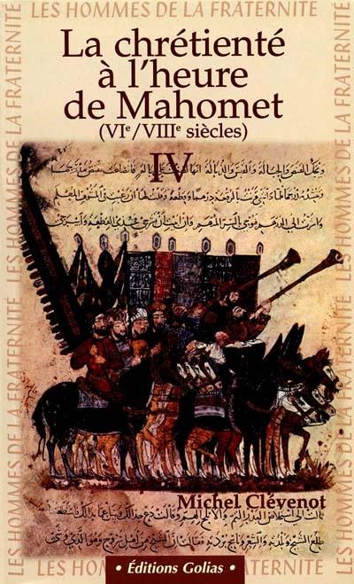 Les hommes de la fraternité. Vol. 4. La chrétienté à l'heure de Mahomet : VIe et VIIIe siècles