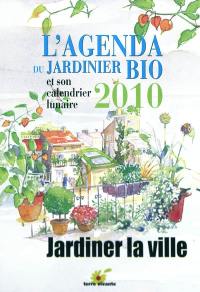 L'agenda du jardinier bio 2010 et son calendrier lunaire : jardiner la ville