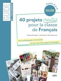 40 projets créatifs pour la classe de français : une pédagogie innovante au service des apprentissages : collège, cycles 3 et 4