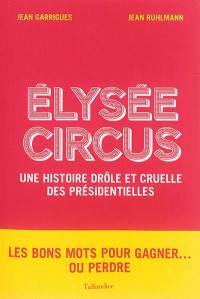 Elysée circus : une histoire drôle et cruelle des présidentielles