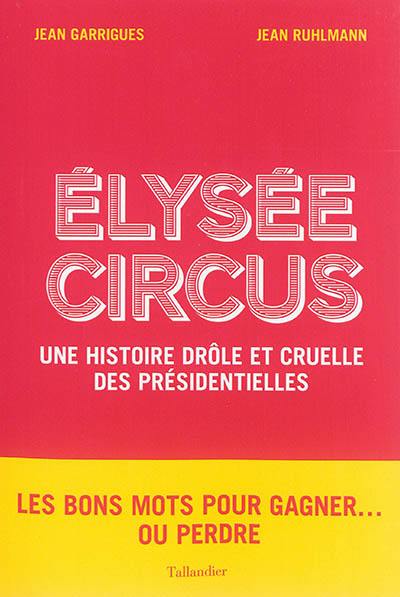 Elysée circus : une histoire drôle et cruelle des présidentielles