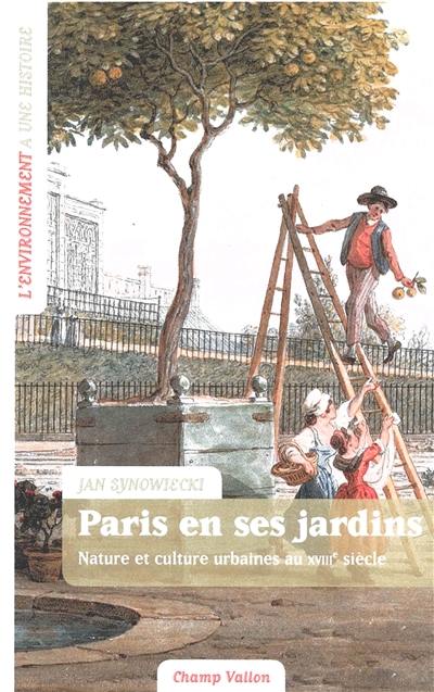Paris en ses jardins : nature et culture urbaines dans Paris au XVIIIe siècle Paris en ses jardins : nature et culture urbaines dans Paris au XVIIIe siècle