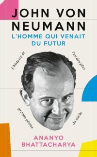 John von Neumann : l'homme qui venait du futur : l'histoire de l'un des plus grands génies du siècle