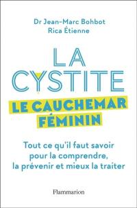 La cystite : le cauchemar féminin : tout ce qu'il faut savoir pour la comprendre, la prévenir et mieux la traiter