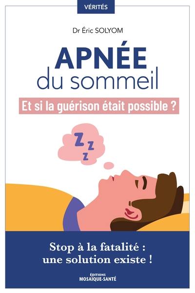 Apnée du sommeil : et si la guérison était possible ? : stop à la fatalité, une solution existe !