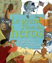 Le grand livre des héros : le destin fabuleux de 100 personnages qui ont fait avancer l'humanité