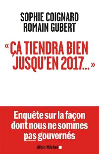 Ça tiendra bien jusqu'en 2017... : enquête sur la façon dont nous ne sommes pas gouvernés