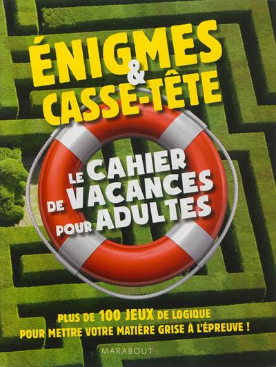 Enigmes & casse-tête : le cahier de vacances pour adultes : plus de 100 jeux de logique pour mettre votre matière grise à l'épreuve