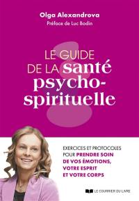 Le guide de la santé psycho-spirituelle : exercices et protocoles pour prendre soin de vos émotions, votre esprit et votre corps