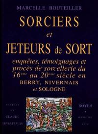 Sorciers et jeteurs de sort : enquêtes, témoignages et procès de sorcellerie du 16e au 20e siècle en Berry, Nivernais et Sologne