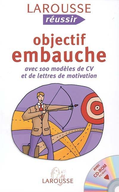 Objectif embauche : avec 100 modèles de CV et de lettres de motivation