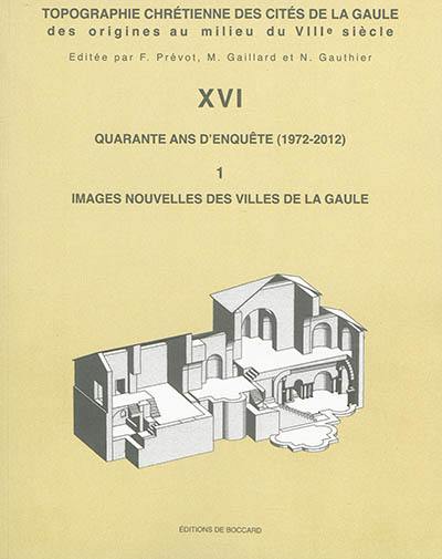 Topographie chrétienne des cités de la Gaule des origines au milieu du VIIIe siècle. Vol. 16. Quarante ans d'enquête (1972-2012). Vol. 1. Images nouvelles des villes de la Gaule