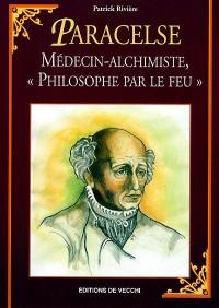 Paracelse : médecin-alchimiste, "philosophe par le feu"