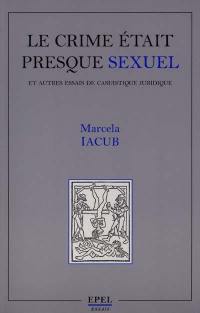 Le crime était presque sexuel : et autres essais de casuistique juridique