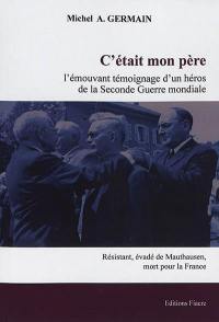 C'était mon père : l'émouvant témoignage d'un héros de la Seconde Guerre mondiale : résistant, évadé de Mauthausen, officier mort pour la France