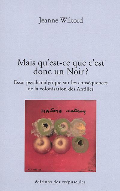 Mais qu'est-ce que c'est donc, un Noir... : et d'abord un Noir, c'est de quelle couleur ? : essai psychanalytique sur les conséquences de la colonisation des Antilles