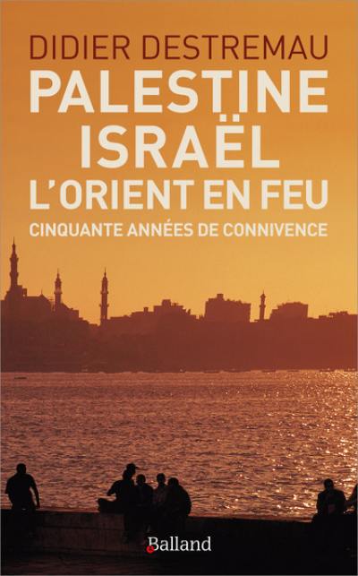 Palestine, Israël, l'Orient en feu : cinquante années de connivence