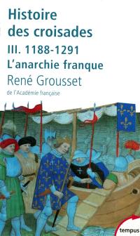 Histoire des croisades et du royaume franc de Jérusalem. Vol. 3. 1188-1291 : l'anarchie franque