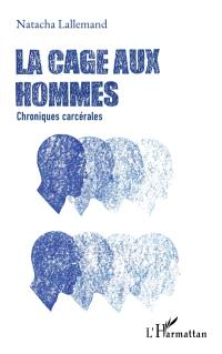 La cage aux hommes : chroniques carcérales