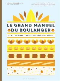 Le grand manuel du boulanger : et vos rêves gourmands deviennent réalité : pains, brioches et autres gourmandises dorées