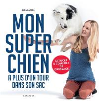 Mon super chien a plus d'un tour dans son sac : astuces et conseils de dressage