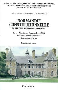 Normandie constitutionnelle, un berceau des droits civiques ? : de la Charte aux Normands (1315) au traité constitutionnel, du prétoire à l'urne : actes du colloque tenu au Centre culturel international de Cerisy, à Bayeux et aux Archives départementales de la Manche du 1er au 6 juin 2006