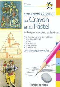 Comment dessiner au crayon et au pastel : techniques, exercices, applications, cours pratique complet : le choix du papier et des matériaux, la position de travail, le trait, la proportion, la composition, la perspective