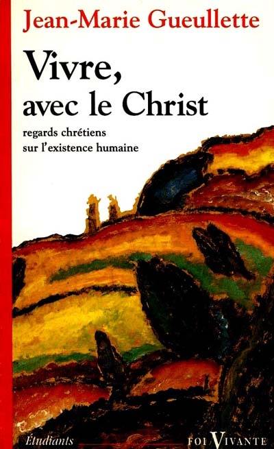 Vivre avec le Christ : regards chrétiens sur l'existence humaine