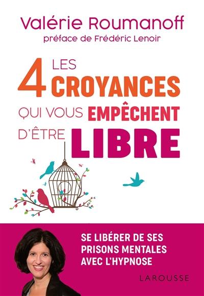 Les 4 croyances qui vous empêchent d'être libre : se libérer de ses prisons mentales avec l'hypnose