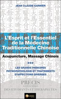 L'esprit et l'essentiel de la médecine traditionnelle chinoise : acupuncture, massage chinois. Vol. 3. Les grands principes : physiopathologie et traitements d'affections diverses