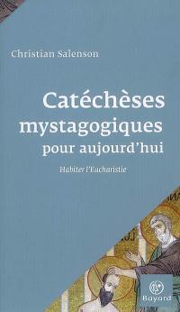 Catéchèses mystagogiques pour aujourd'hui : habiter l'eucharistie