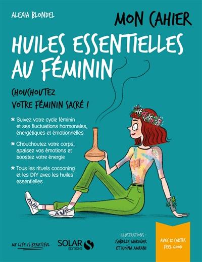 Mon cahier des huiles essentielles au féminin : chouchoutez votre féminin sacré