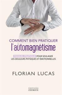 Comment bien pratiquer l'automagnétisme : manuel pratique pour soulager les douleurs physiques et émotionnelles