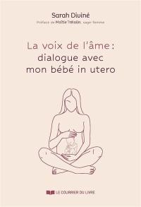 La voix de l'âme : dialogue avec mon bébé in utero