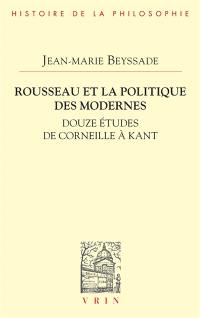 Rousseau et la politique des modernes : douze études de Corneille à Kant