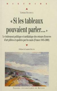 Si les tableaux pouvaient parler... : le traitement politique et médiatique des retours d'oeuvres d'art pillées et spoliées par les nazis (France 1945-2008)