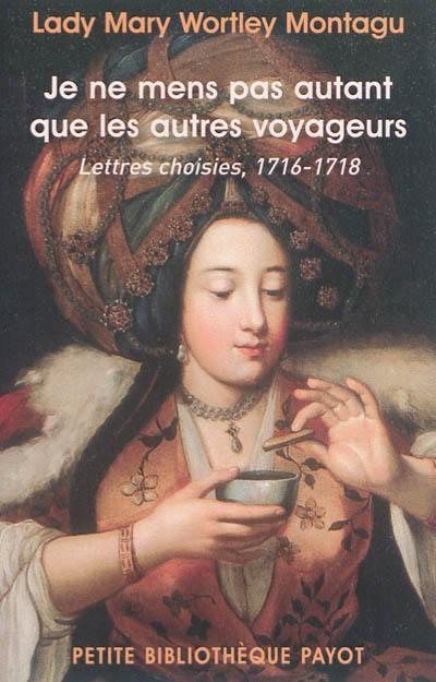 Je ne mens pas autant que les autres voyageurs : lettres choisies, 1716-1718